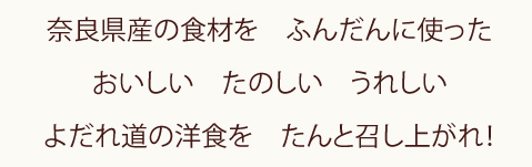 奈良県産の食材をふんだんに使ったおいしい　たのしい　うれしい　よだれ道の洋食をたんと召し上がれ！